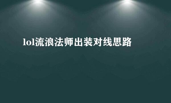 lol流浪法师出装对线思路