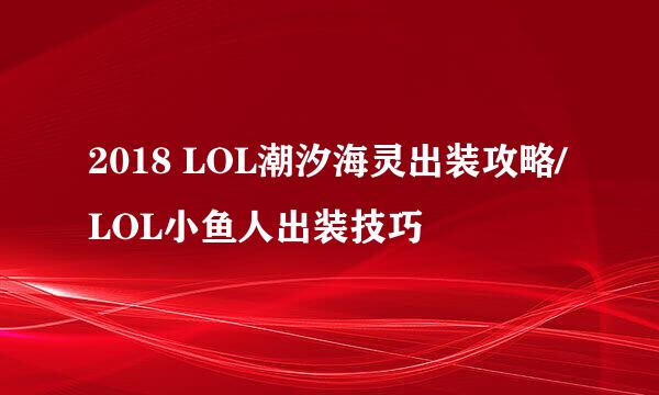 2018 LOL潮汐海灵出装攻略/LOL小鱼人出装技巧