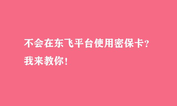 不会在东飞平台使用密保卡？我来教你！