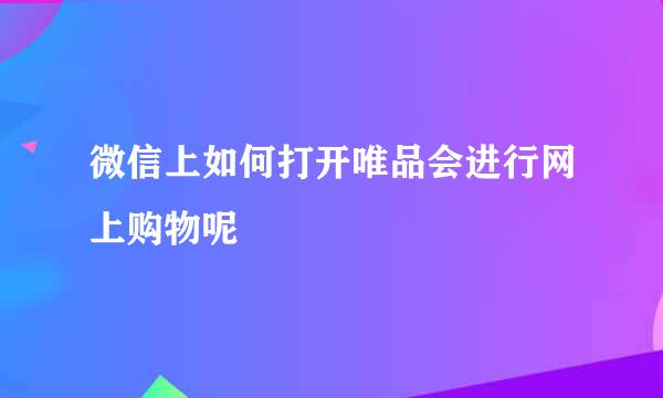 微信上如何打开唯品会进行网上购物呢