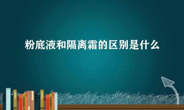 粉底液和隔离霜的区别是什么