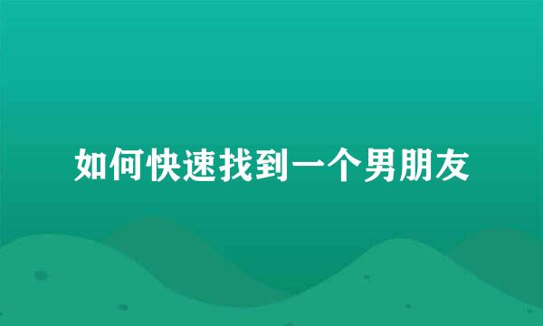 如何快速找到一个男朋友