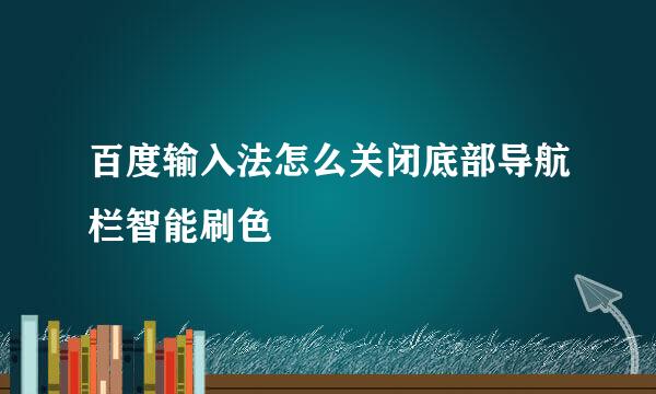 百度输入法怎么关闭底部导航栏智能刷色