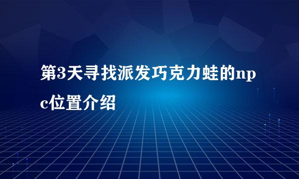 第3天寻找派发巧克力蛙的npc位置介绍