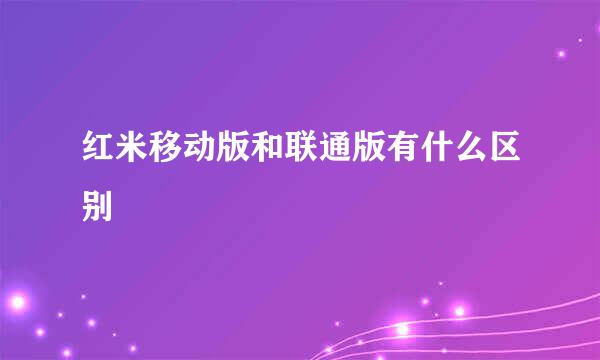 红米移动版和联通版有什么区别