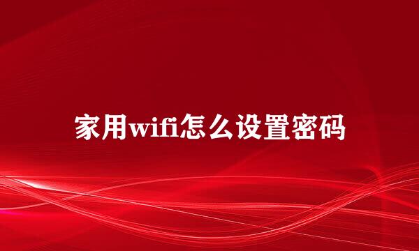 家用wifi怎么设置密码