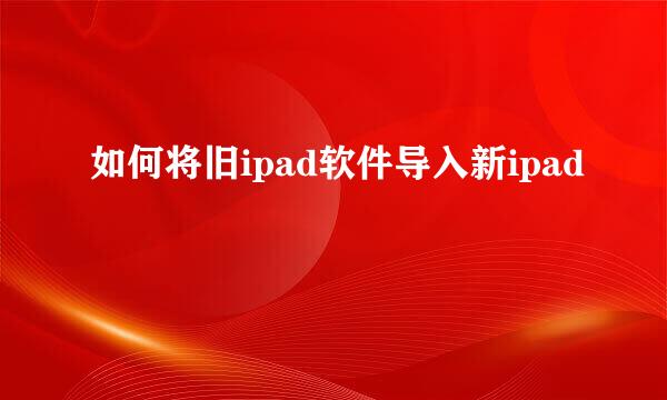 如何将旧ipad软件导入新ipad