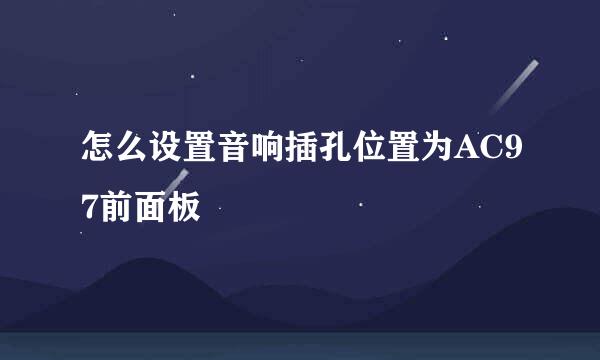 怎么设置音响插孔位置为AC97前面板