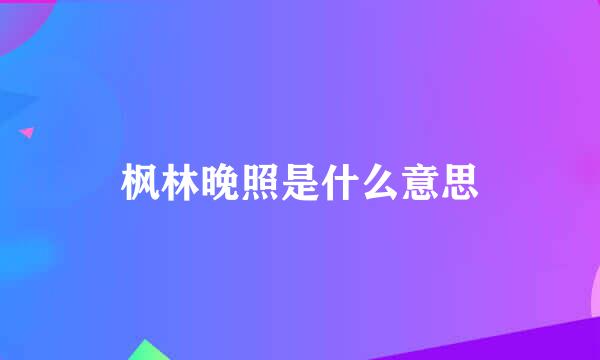 枫林晚照是什么意思