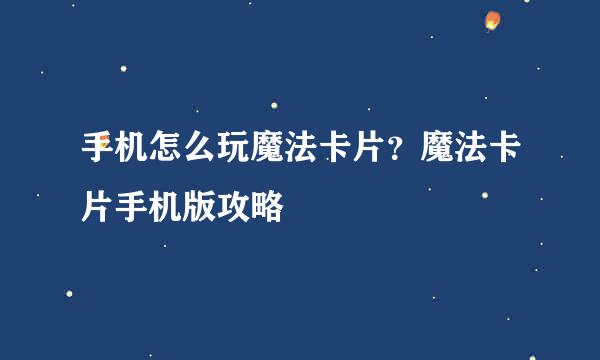 手机怎么玩魔法卡片？魔法卡片手机版攻略