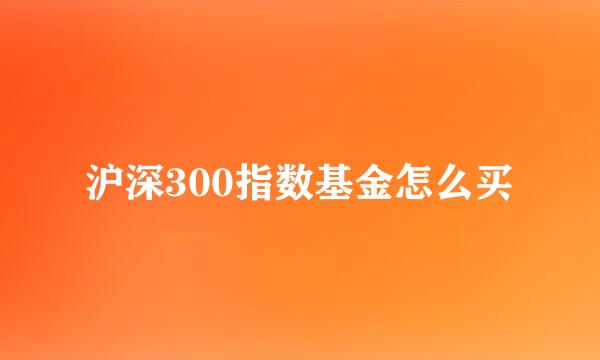 沪深300指数基金怎么买