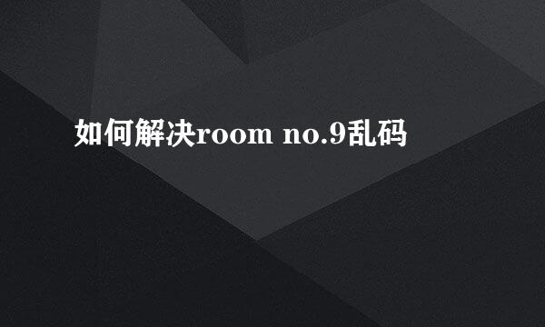 如何解决room no.9乱码