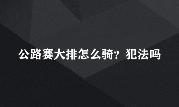 公路赛大排怎么骑？犯法吗