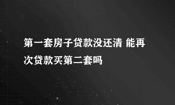 第一套房子贷款没还清 能再次贷款买第二套吗