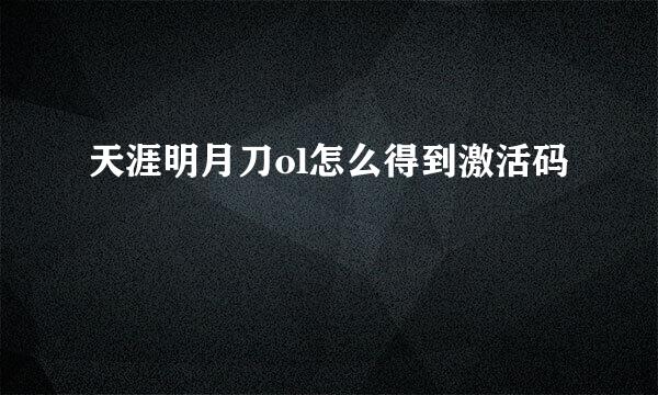 天涯明月刀ol怎么得到激活码