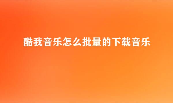 酷我音乐怎么批量的下载音乐