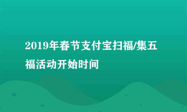 2019年春节支付宝扫福/集五福活动开始时间