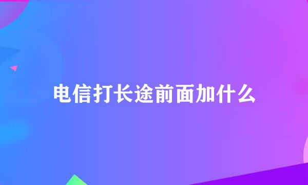 电信打长途前面加什么