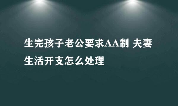 生完孩子老公要求AA制 夫妻生活开支怎么处理