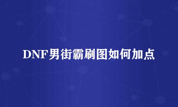 DNF男街霸刷图如何加点