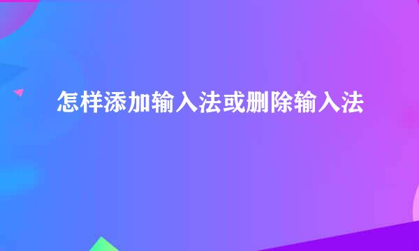 怎样添加输入法或删除输入法