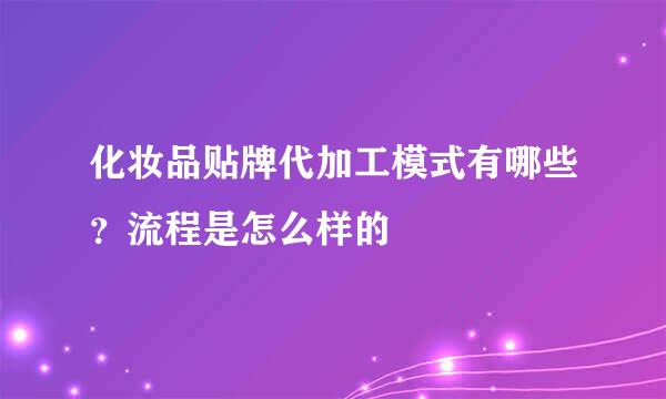 化妆品贴牌代加工模式有哪些？流程是怎么样的