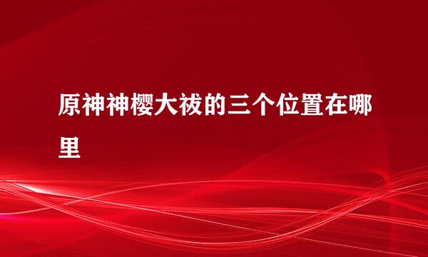 原神神樱大祓的三个位置在哪里