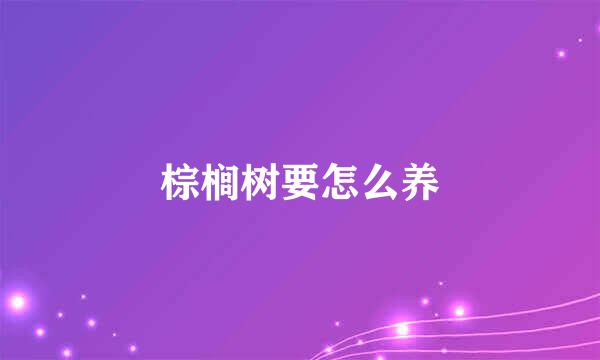 棕榈树要怎么养