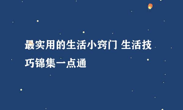 最实用的生活小窍门 生活技巧锦集一点通