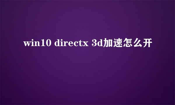 win10 directx 3d加速怎么开