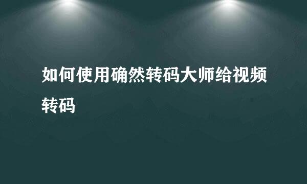 如何使用确然转码大师给视频转码