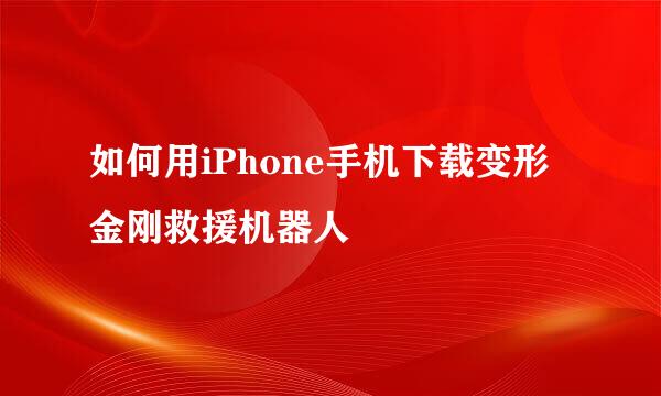 如何用iPhone手机下载变形金刚救援机器人