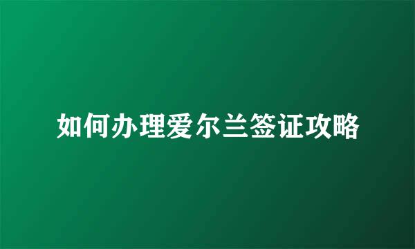 如何办理爱尔兰签证攻略