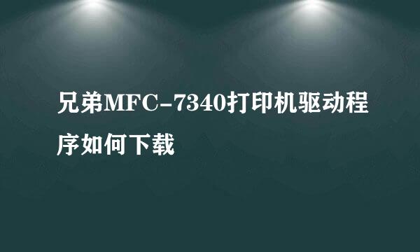 兄弟MFC-7340打印机驱动程序如何下载