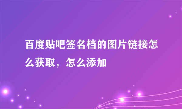 百度贴吧签名档的图片链接怎么获取，怎么添加