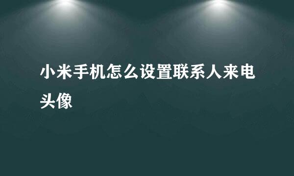 小米手机怎么设置联系人来电头像