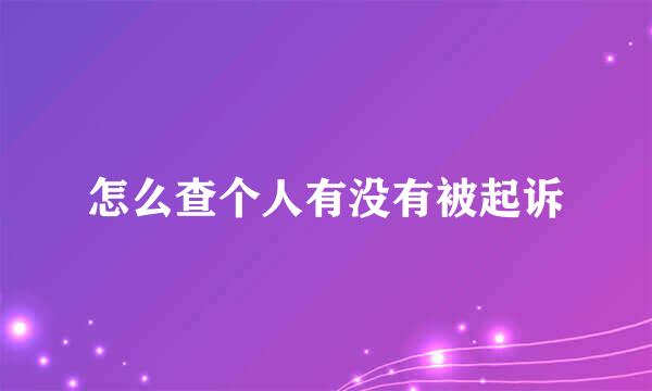 怎么查个人有没有被起诉