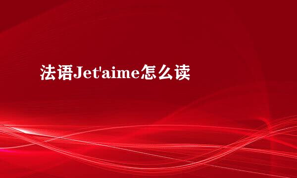 法语Jet'aime怎么读