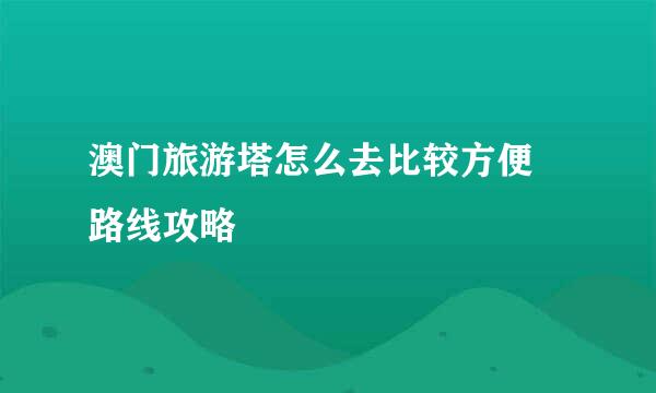 澳门旅游塔怎么去比较方便 路线攻略