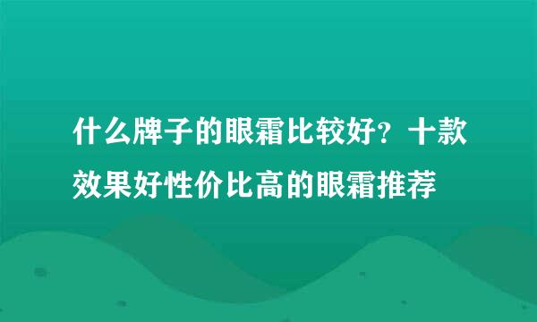 什么牌子的眼霜比较好？十款效果好性价比高的眼霜推荐