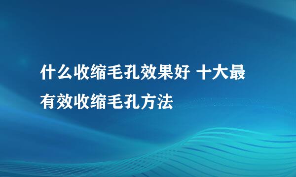 什么收缩毛孔效果好 十大最有效收缩毛孔方法