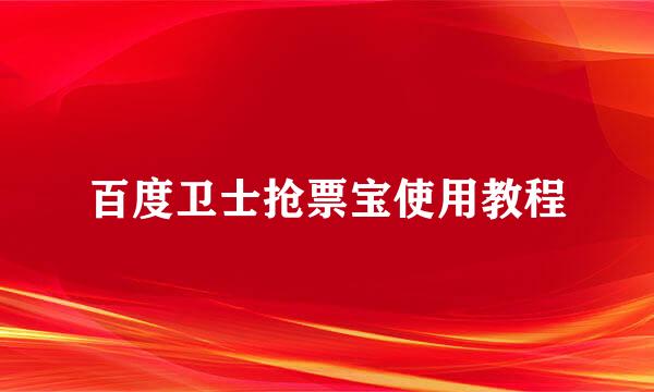 百度卫士抢票宝使用教程