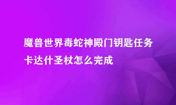 魔兽世界毒蛇神殿门钥匙任务卡达什圣杖怎么完成