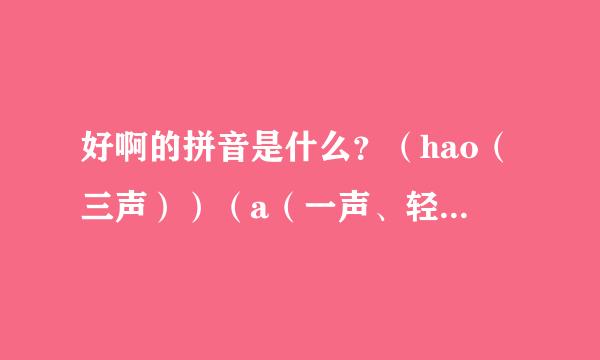 好啊的拼音是什么？（hao（三声））（a（一声、轻声？））到底是什么