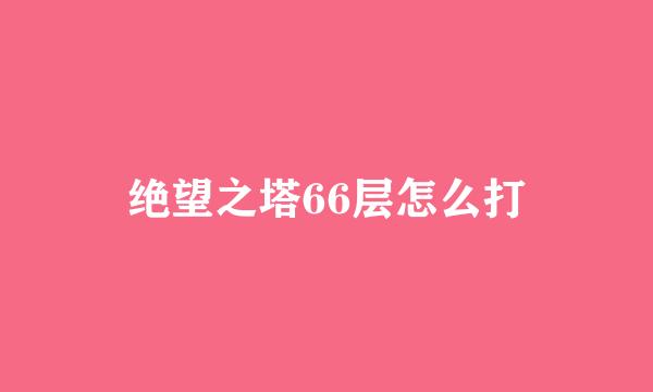 绝望之塔66层怎么打