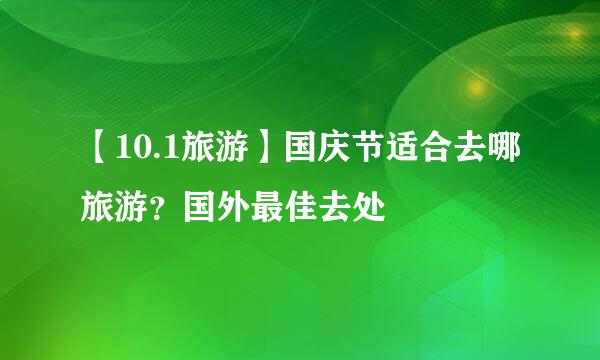 【10.1旅游】国庆节适合去哪旅游？国外最佳去处