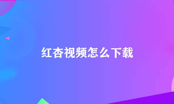 红杏视频怎么下载