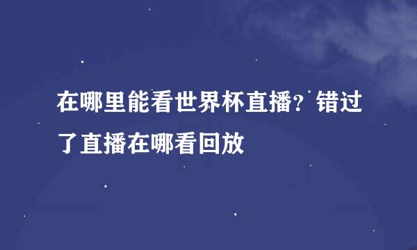 在哪里能看世界杯直播？错过了直播在哪看回放