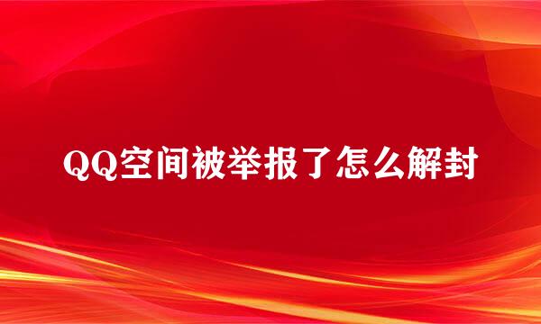 QQ空间被举报了怎么解封