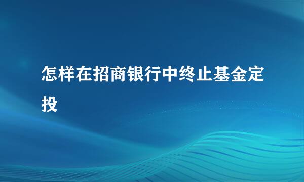 怎样在招商银行中终止基金定投